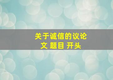 关于诚信的议论文 题目 开头